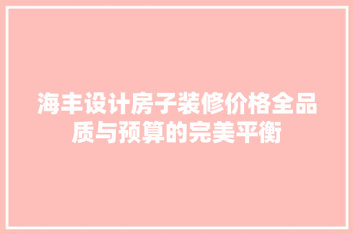 海丰设计房子装修价格全品质与预算的完美平衡
