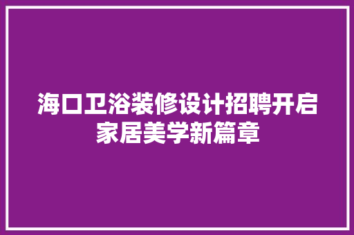 海口卫浴装修设计招聘开启家居美学新篇章