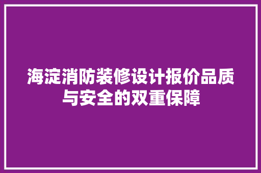 海淀消防装修设计报价品质与安全的双重保障