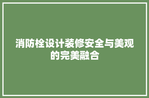 消防栓设计装修安全与美观的完美融合