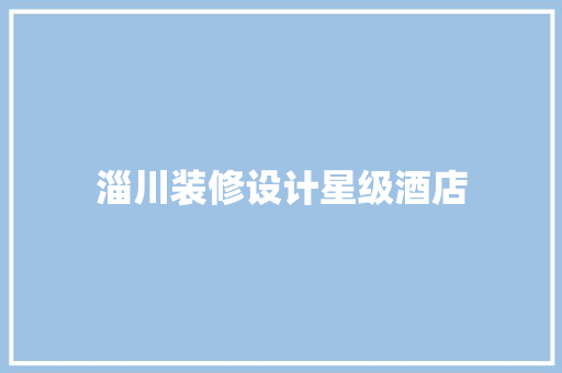 淄川装修设计星级酒店