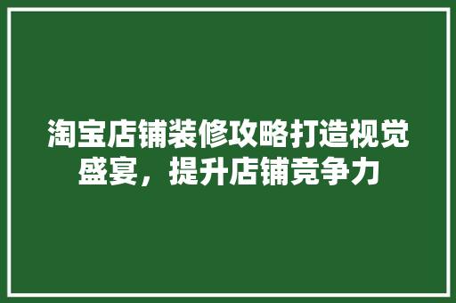 淘宝店铺装修攻略打造视觉盛宴，提升店铺竞争力