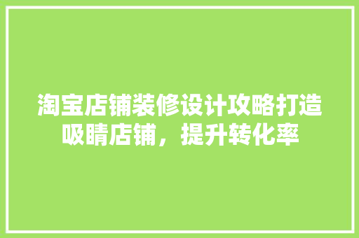 淘宝店铺装修设计攻略打造吸睛店铺，提升转化率
