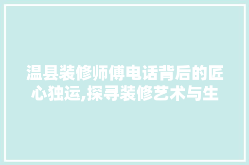温县装修师傅电话背后的匠心独运,探寻装修艺术与生活品质的完美融合
