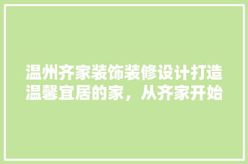 温州齐家装饰装修设计打造温馨宜居的家，从齐家开始