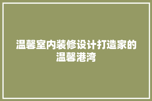 温馨室内装修设计打造家的温馨港湾