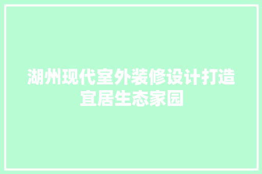湖州现代室外装修设计打造宜居生态家园  第1张