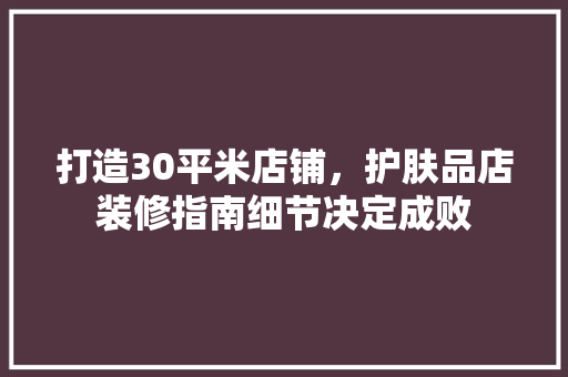 打造30平米店铺，护肤品店装修指南细节决定成败