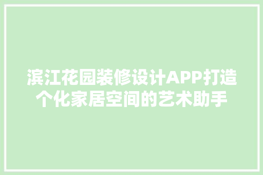 滨江花园装修设计APP打造个化家居空间的艺术助手