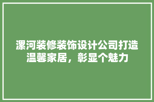 漯河装修装饰设计公司打造温馨家居，彰显个魅力
