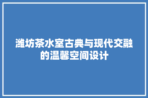 潍坊茶水室古典与现代交融的温馨空间设计