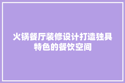 火锅餐厅装修设计打造独具特色的餐饮空间