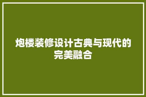 炮楼装修设计古典与现代的完美融合