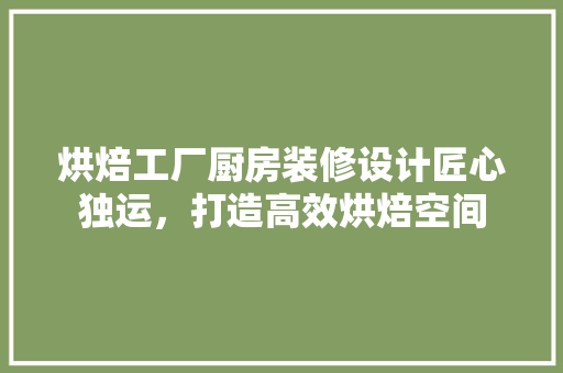 烘焙工厂厨房装修设计匠心独运，打造高效烘焙空间