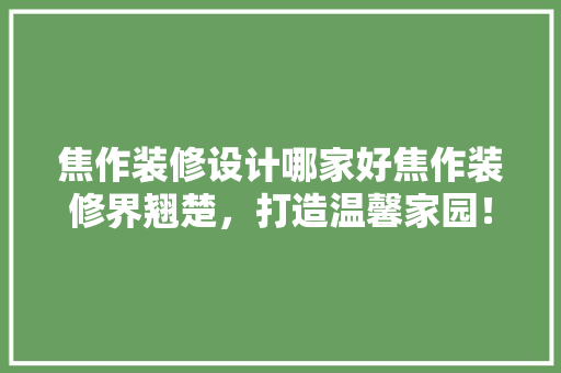 焦作装修设计哪家好焦作装修界翘楚，打造温馨家园！