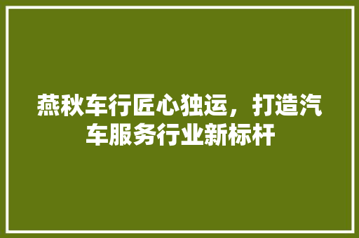 燕秋车行匠心独运，打造汽车服务行业新标杆