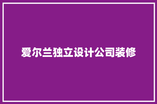 爱尔兰独立设计公司装修