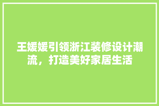 王媛媛引领浙江装修设计潮流，打造美好家居生活