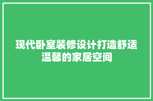 现代卧室装修设计打造舒适温馨的家居空间