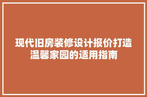 现代旧房装修设计报价打造温馨家园的适用指南