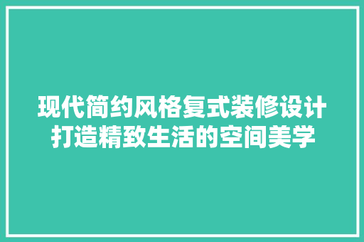 现代简约风格复式装修设计打造精致生活的空间美学