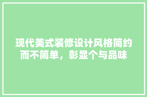 现代美式装修设计风格简约而不简单，彰显个与品味