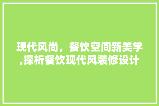 现代风尚，餐饮空间新美学,探析餐饮现代风装修设计