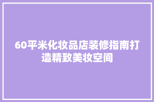 60平米化妆品店装修指南打造精致美妆空间