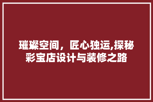 璀璨空间，匠心独运,探秘彩宝店设计与装修之路