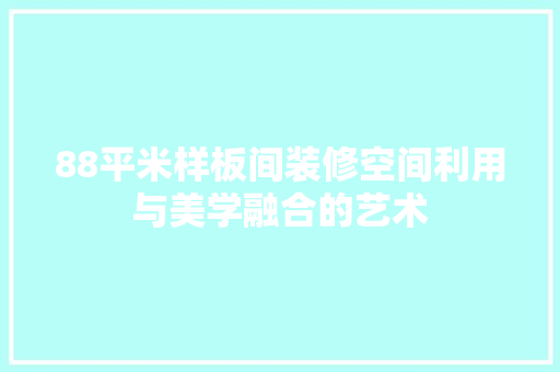 88平米样板间装修空间利用与美学融合的艺术  第1张