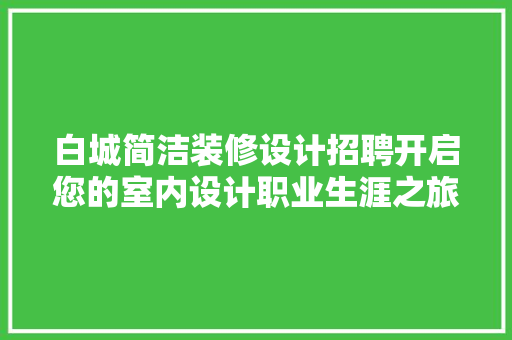 白城简洁装修设计招聘开启您的室内设计职业生涯之旅