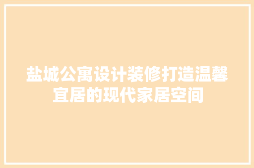 盐城公寓设计装修打造温馨宜居的现代家居空间