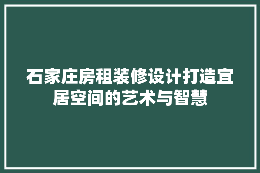 石家庄房租装修设计打造宜居空间的艺术与智慧