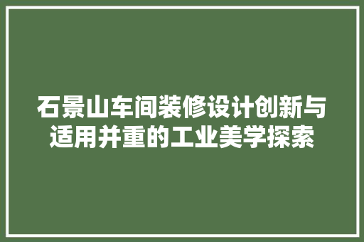 石景山车间装修设计创新与适用并重的工业美学探索