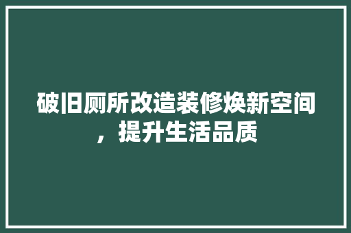 破旧厕所改造装修焕新空间，提升生活品质