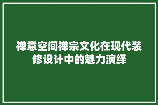 禅意空间禅宗文化在现代装修设计中的魅力演绎