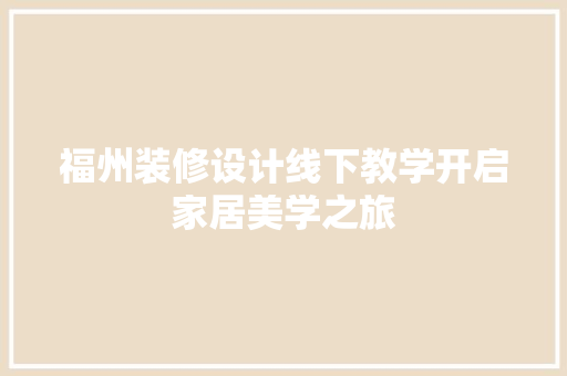 福州装修设计线下教学开启家居美学之旅