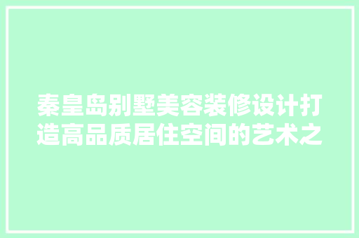 秦皇岛别墅美容装修设计打造高品质居住空间的艺术之旅