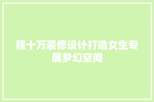 程十万装修设计打造女生专属梦幻空间