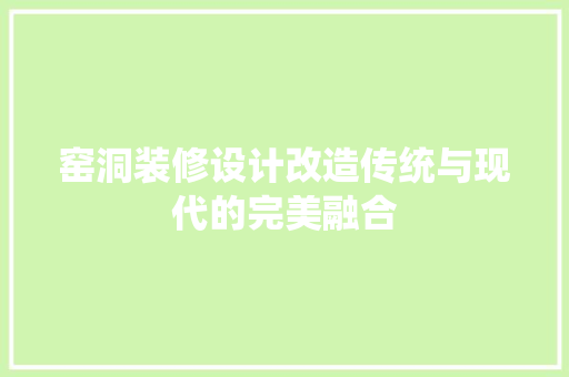 窑洞装修设计改造传统与现代的完美融合