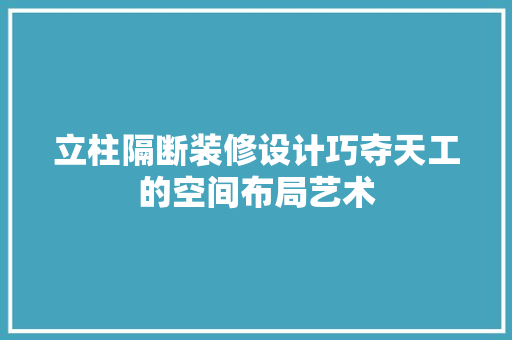 立柱隔断装修设计巧夺天工的空间布局艺术
