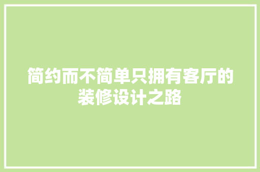简约而不简单只拥有客厅的装修设计之路