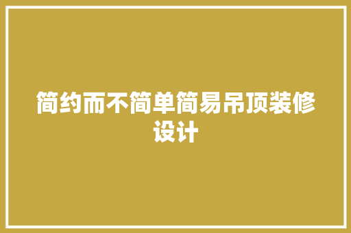 简约而不简单简易吊顶装修设计