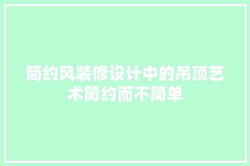 简约风装修设计中的吊顶艺术简约而不简单