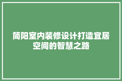 简阳室内装修设计打造宜居空间的智慧之路
