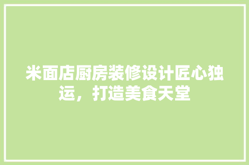 米面店厨房装修设计匠心独运，打造美食天堂