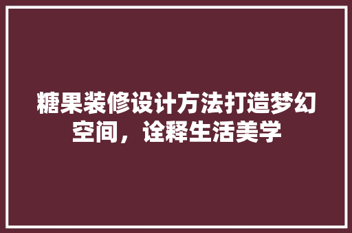 糖果装修设计方法打造梦幻空间，诠释生活美学