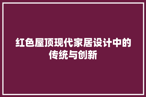 红色屋顶现代家居设计中的传统与创新