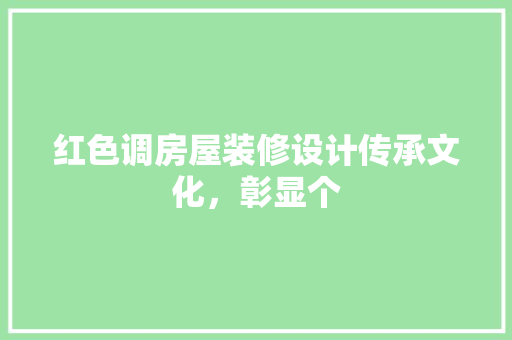 红色调房屋装修设计传承文化，彰显个