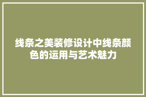 线条之美装修设计中线条颜色的运用与艺术魅力